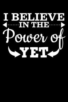 I Believe In The Power of Yet: "A Journal, Notepad, or Diary to write down your thoughts. - 120 Page - 6x9 - College Ruled Journal - Writing Book, Personal Writing Space, Doodle, Note, Sketchpad"