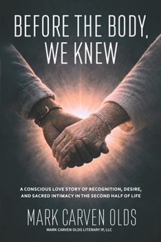 Before the Body, We Knew: (A Conscious Love Story of Recognition, Desire, and Sacred Intimacy in the Second Half of Life)