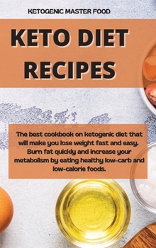 Keto Diet Recipes: The best cookbook on ketogenic diet that will make you lose weight fast and easy. Burn fat quickly and increase your metabolism by eating healthy low-carb and low-calorie foods.