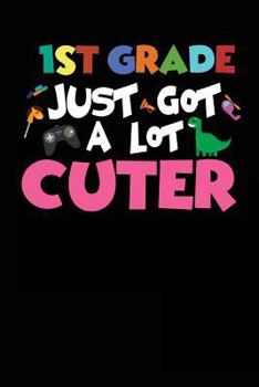 1st Grade Just Got a Lot Cuter: Funny First Grade Back to School Notebook for Kids
