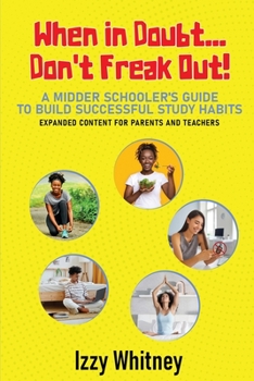 Paperback When in Doubt...Don't Freak Out! A Middle Schooler's Guide to Building Successful Study Skills Expanded Content for Parents and Teachers Book