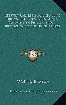 Paperback Die Welt Und Lebensanschauung Friedrich Ueberwegs In Seinem Gesammelten Philosophisch- Kritischen Abhandlungen (1889) [German] Book