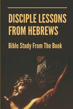 Paperback Disciple Lessons From Hebrews: Bible Study From The Book: Book Of Hebrew New Testament Book