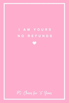 I Am Yours No Refunds PS: Cheers for 5 Years: 6x9" Lined Notebook/Journal 5th Year Wedding Anniversary Gift Idea