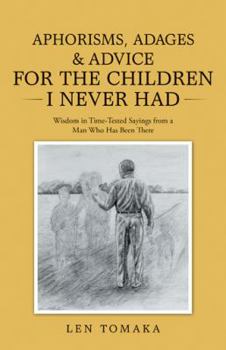 Aphorisms, Adages & Advice for the Children I Never Had: Wisdom in Time-Tested Sayings from a Man Who Has Been There