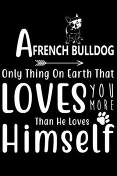 Paperback A French Bulldog only thing on earth that loves you more than he loves himself: Cute French Bulldog Lined journal Notebook, Great Accessories & Gift I Book