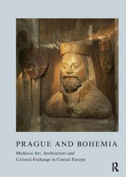 Paperback Prague and Bohemia: Medieval Art, Architecture and Cultural Exchange in Central Europe: Volume 32: Medieval Art, Architecture and Cultural Exchange in Book