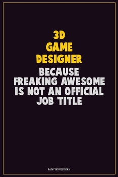 3D Game Designer, Because Freaking Awesome Is Not An Official Job Title: Career Motivational Quotes 6x9 120 Pages Blank Lined Notebook Journal