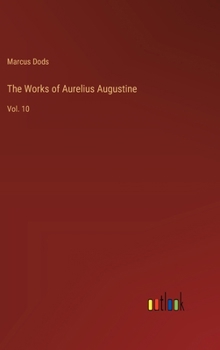 The Works of Aurelius Augustine: Vol. 10