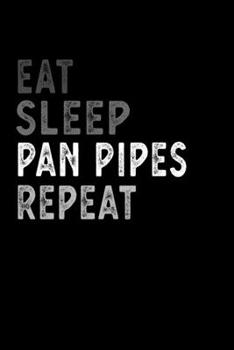 Eat Sleep Pan Pipes Repeat Funny Musical Instrument Gift Idea: Lined Notebook / Journal Gift, 100 Pages, 6x9, Soft Cover, Matte Finish