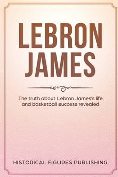 Paperback Lebron James: The Truth about Lebron James's Life and Basketball Success Revealed Book