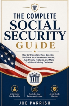 The Complete Social Security Guide: How to Understand Your Benefits, Maximize Your Retirement Income, Avoid Costly Mistakes, and Make Confident Claiming Decisions