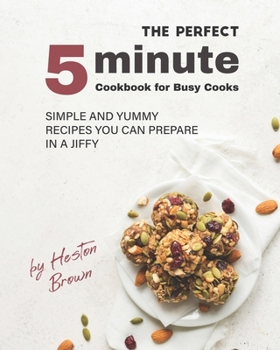 Paperback The Perfect 5-Minute Cookbook for Busy Cooks: Simple and Yummy Recipes You Can Prepare in a Jiffy Book