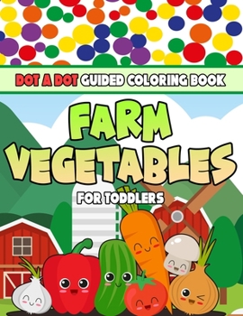 Paperback Farm Vegatbles Dot A Dot Guided Coloring Book For Toddlers: Dot Markers Art Activity Book For Preschoolers and Kindergarden. Early Learning about Vege Book