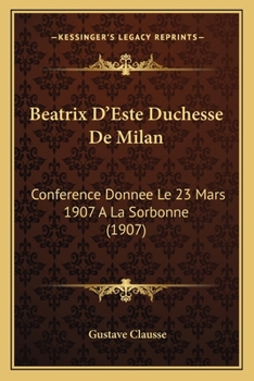 Beatrix D'Este Duchesse De Milan: Conference Donnee Le 23 Mars 1907 A La Sorbonne (1907)