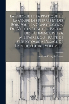 Paperback La Theorie Et La Pratique De La Coupe Des Pierres Et Des Bois, Pour La Construction Des Voutes Et Autres Parties Des Bâtimens Civils & Militaires, Ou [French] Book