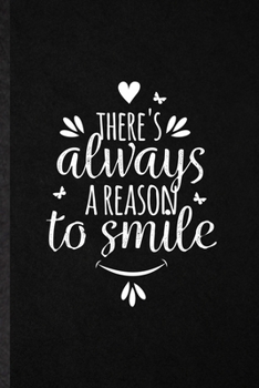 There's Always a Reason to Smile: Blank Funny Positive Inspiration Lined Notebook/ Journal For Kindness Emotion Passion, Inspirational Saying Unique Special Birthday Gift Idea Classic 6x9 110 Pages