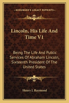 Paperback Lincoln, His Life And Time V1: Being The Life And Public Services Of Abraham Lincoln, Sixteenth President Of The United States Book