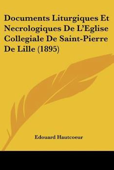 Paperback Documents Liturgiques Et Necrologiques De L'Eglise Collegiale De Saint-Pierre De Lille (1895) [French] Book