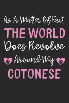 As A Matter Of Fact The World Does Revolve Around My Cotonese: Lined Journal, 120 Pages, 6 x 9, Cotonese Dog Gift Idea, Black Matte Finish (As A ... Does Revolve Around My Cotonese Journal)