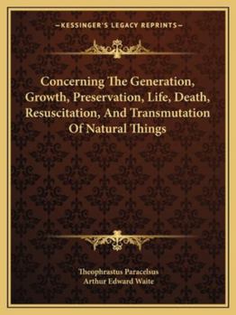 Paperback Concerning The Generation, Growth, Preservation, Life, Death, Resuscitation, And Transmutation Of Natural Things Book