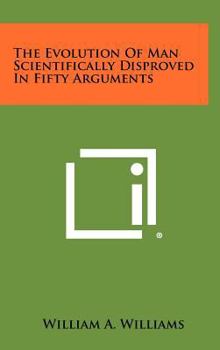 Hardcover The Evolution of Man Scientifically Disproved in Fifty Arguments Book