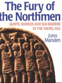 The Fury of the Northmen: Saints, Shrines and Sea-Raiders in the Viking Age AD 793-878