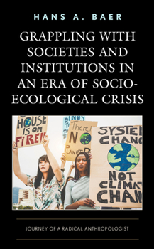 Hardcover Grappling with Societies and Institutions in an Era of Socio-Ecological Crisis: Journey of a Radical Anthropologist Book