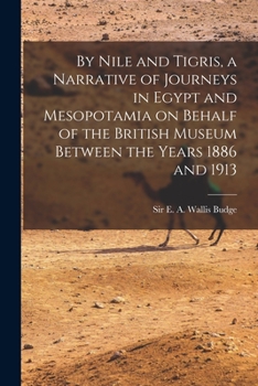 By Nile and Tigris: A Narrative of Journeys in Egypt and Mesopotamia on Behalf of the British Museum Between the Years 1886 and 1913; Volume 1