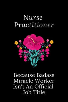 Paperback Nurse Practitioner Because Badass Miracle Worker Isn't An Official Job Title: Funny Quotes Notebook Novelty Christmas Gift for Nurse, Inspirational Th Book