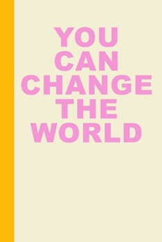You Can Change The World: Blank Lined Writing Journal for Notes, Daily Reflections, Gratitude, and More with Inspirational Quote Cover Design in Pink and Yellow