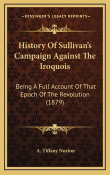 Hardcover History Of Sullivan's Campaign Against The Iroquois: Being A Full Account Of That Epoch Of The Revolution (1879) Book