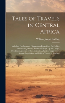 Tales of Travels in Central Africa: Including Denham and Clapperton's Expedition, Park's First and Second Journey, Tuckey's Voyage Up the Congo, ... Expedition, and Callie's Travels to Timbuct