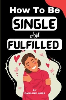 Paperback How To Be Single And Fulfilled: Self-Discovery: Unlocking Happiness Beyond Relationships And Building A Fulfilling Single Life Book