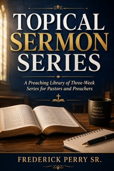 TOPICAL SERMON SERIES: A PREACHING LIBRARY OF THREE-WEEK SERIES FOR PASTORS AND PREACHERS