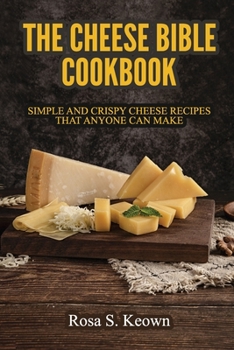 Paperback The Cheese Bible - Cookbook: Simple and Crispy Cheese Recipes That Anyone Can Make Book
