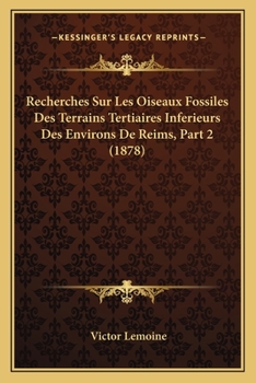 Recherches Sur Les Oiseaux Fossiles Des Terrains Tertiaires Inferieurs Des Environs De Reims, Part 2 (1878)
