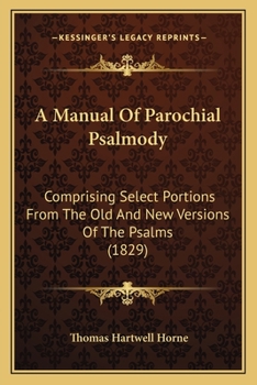 Paperback A Manual Of Parochial Psalmody: Comprising Select Portions From The Old And New Versions Of The Psalms (1829) Book