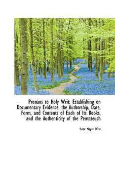 Paperback Pronaos to Holy Writ: Establishing on Documentary Evidence, the Authorship, Date, Form, and Contents Book