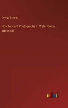 How to Paint Photographs in Water Colors and in Oil