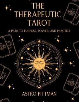 The Therapeutic Tarot: A Psychological and Trauma-Informed Approach to Tarot Interpretation for Self-Reflection, Insight, and Therapeutic Practice