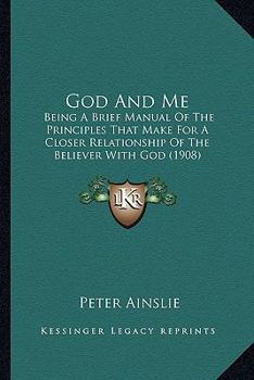 Paperback God And Me: Being A Brief Manual Of The Principles That Make For A Closer Relationship Of The Believer With God (1908) Book