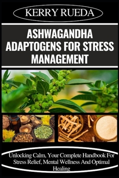 Paperback Ashwagandha Adaptogens for Stress Management: Unlocking Calm, Your Complete Handbook For Stress Relief, Mental Wellness And Optimal Healing Book