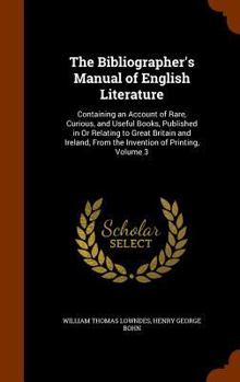 Hardcover The Bibliographer's Manual of English Literature: Containing an Account of Rare, Curious, and Useful Books, Published in Or Relating to Great Britain Book