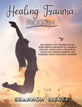 Hardcover Healing Trauma Program: Restoring the Wisdom of the Body Brain and Body in a Search for the Living Past: A Practical Guide for Understanding a Book