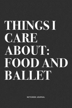 Things I Care About: Food And Ballet: A 6x9 Inch Diary Notebook Journal With A Bold Text Font Slogan On A Matte Cover and 120 Blank Lined Pages Makes A Great Alternative To A Card