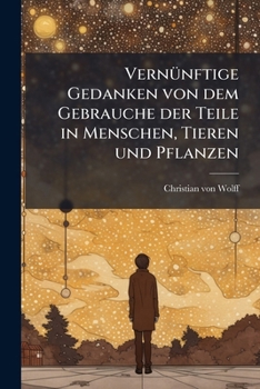 VernÃ1/4nftige Gedanken von dem Gebrauche der Teile in Menschen, Tieren und Pflanzen (German Edition)