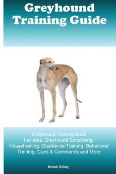 Paperback Greyhound Training Guide Greyhound Training Book Includes: Greyhound Socializing, Housetraining, Obedience Training, Behavioral Training, Cues & Comma Book