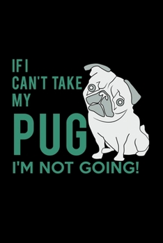 Paperback If I Can't Take My Pug I'm Not Going!: Food Journal - Track Your Meals - Eat Clean And Fit - Breakfast Lunch Diner Snacks - Time Items Serving Cals Su Book