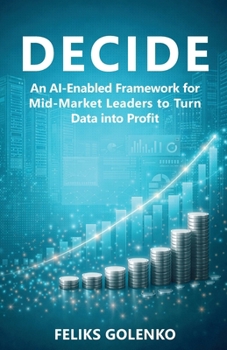Paperback Decide: An AI-Enabled Framework for Mid-Market Leaders to Turn Data into Profit Book